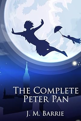The Complete Peter Pan: Unabridged Omnibus Edition Including Peter and Wendy, Peter Pan in Kensington Gardens, Peter Pan, or The Boy Who Would Not Grow Up, When Wendy Grew Up, and More (Illustrated)