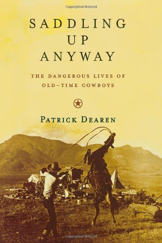 Saddling Up Anyway: The Dangerous Lives of Old-Time Cowboys by Patrick Dearen