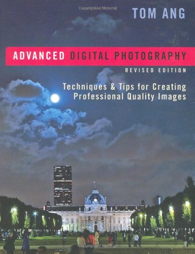 Advanced Digital Photography: Techniques & Tips for Creating Professional-Quality Images, Revised Edition by Tom Ang
