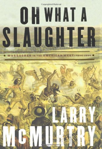 Oh What a Slaughter: Massacres in the American West: 1846--1890 by Larry McMurtry