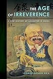 Christopher Rea, "The Age of Irreverence: A New History of Laughter in China" (U California Press, 2015)