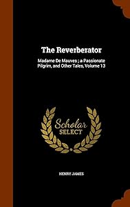 The Reverberator: Madame De Mauves ; a Passionate Pilgrim, and Other Tales, Volume 13