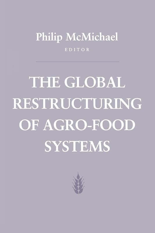 The Global Restructuring of Agro-Food Systems (Food Systems and Agrarian Change) by Philip D. McMichael