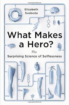What Makes a Hero?: The Surprising Science of Selflessness