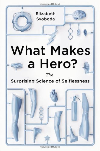 What Makes a Hero?: The Surprising Science of Selflessness by Elizabeth Svoboda