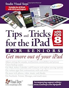 Tips and Tricks for the iPad with iOS 8 and higher for Seniors: Get More Out of Your iPad