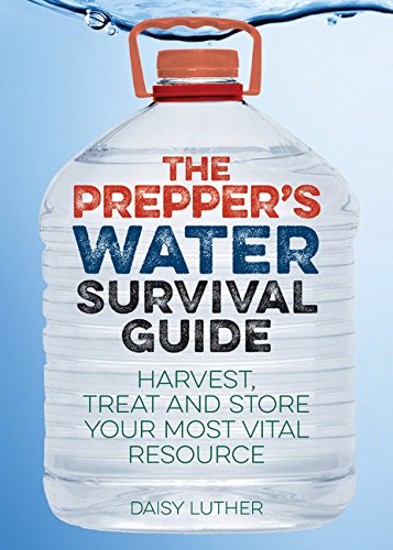 The Prepper's Water Survival Guide: Harvest, Treat, and Store Your Most Vital Resource by Daisy Luther