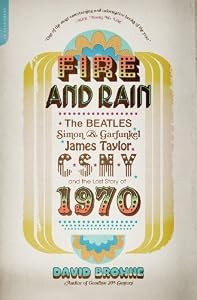Fire and Rain: The Beatles, Simon and Garfunkel, James Taylor, CSNY, and the Lost Story of 1970
