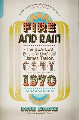 Fire and Rain: The Beatles, Simon and Garfunkel, James Taylor, CSNY, and the Lost Story of 1970