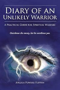 Diary of an Unlikely Warrior: A Practical Guide for Spiritual Warfare by Angela Powers Flippen