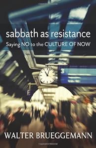 Sabbath as Resistance: Saying No to the Culture of Now by Walter Brueggemann