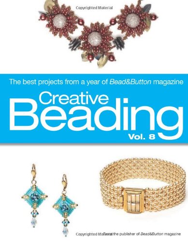 Creative Beading Vol. 8: The Best Projects From a Year of Bead&Button Magazine by Editors of Bead&Button Magazine