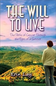 The Will to Live: The Perks of Cancer Through the Eyes of a Survivor by Erin Ley