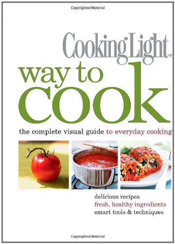 Cooking Light Way to Cook: The Complete Visual Guide to Everyday Cooking by Editors of Cooking Light Magazine