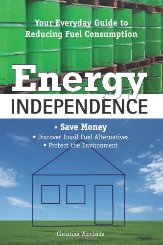 Energy Independence: Your Everyday Guide To Reducing Fuel Consumption by Christine Woodside