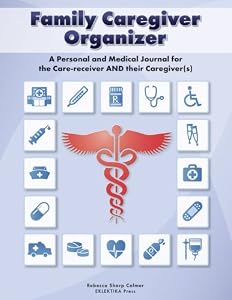 Family Caregiver Organizer: A Personal and Medical Journal for Care-receivers and Their Caregiver(s)