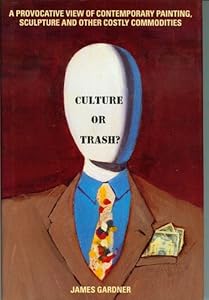 Culture or Trash?: A Provocative View of Contemporary Painting, Sculpture, and Other Costly Commodities
