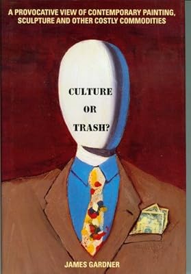 Culture or Trash?: A Provocative View of Contemporary Painting, Sculpture, and Other Costly Commodities