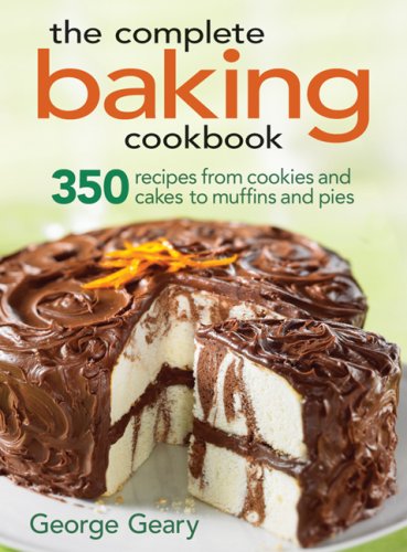 The Complete Baking Cookbook: 350 Recipes from Cookies and Cakes to Muffins and Pies by George Geary