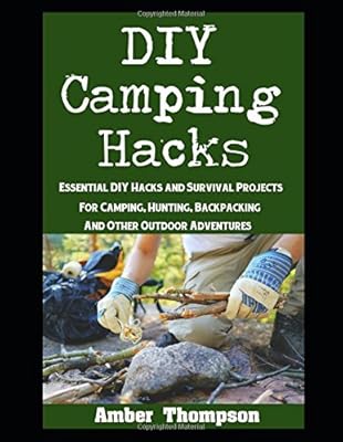 DIY Camping Hacks: Essential DIY Hacks and Survival Projects For Camping, Backpacking, Hunting, and Other Outdoor Adventures