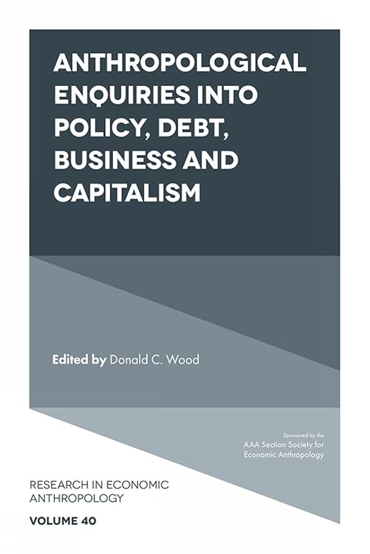 Anthropological Enquiries Into Policy, Debt, Business And Capitalism (Research in Economic Anthropology, 40) by Donald C. Wood