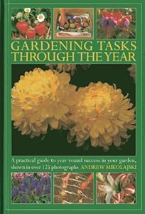Gardening Tasks Through The Year: A Practical Guide to Year-Round Success in Your Garden, Shown in Over 125 Photographs