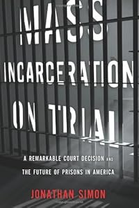 Mass Incarceration on Trial: A Remarkable Court Decision and the Future of Prisons in America by Jonathan Simon