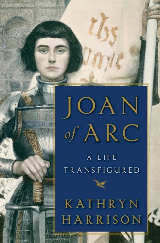 Joan of Arc: A Life Transfigured by Kathryn Harrison