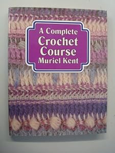 A Complete Crochet Course by Muriel Kent