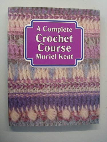 A Complete Crochet Course by Muriel Kent