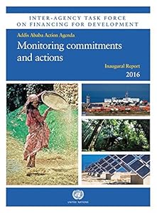 Inter-Agency Task Force on Financing for Development Inaugural Report 2016: Monitoring Commitments and Actions - Addis Ababa Action Agenda