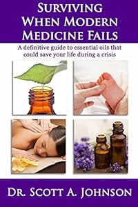 Surviving When Modern Medicine Fails: A definitive guide to essential oils that could save your life during a crisis