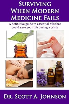 Surviving When Modern Medicine Fails: A definitive guide to essential oils that could save your life during a crisis