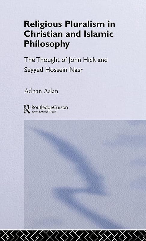 Religious Pluralism in Christian and Islamic Philosophy: The Thought of John Hick and Seyyed Hossein Nasr by Adnan Aslan