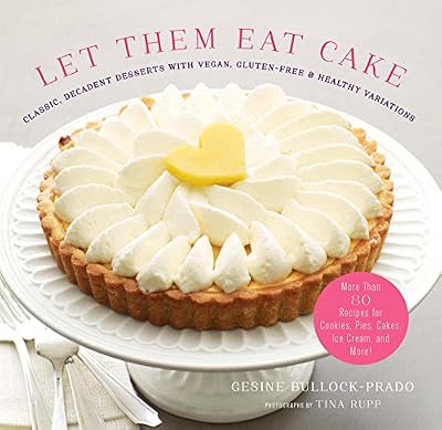 Let Them Eat Cake: Classic, Decadent Desserts with Vegan, Gluten-Free &amp; Healthy Variations: More Than 80 Recipes for Cookies, Pies, Cakes, Ice Cream, and More!