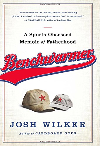 Benchwarmer: A Sports-Obsessed Memoir of Fatherhood by Josh Wilker