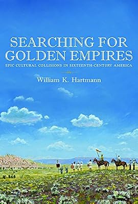 Searching for Golden Empires: Epic Cultural Collisions in Sixteenth-Century America