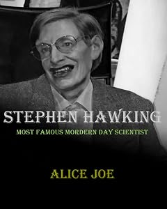 STEPHEN HAWKING: MOST FAMOUS MODERN DAY SCIENTIST by Alice Joe