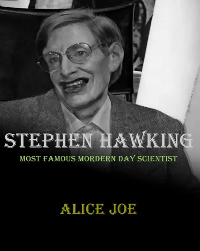 STEPHEN HAWKING: MOST FAMOUS MODERN DAY SCIENTIST by Alice Joe