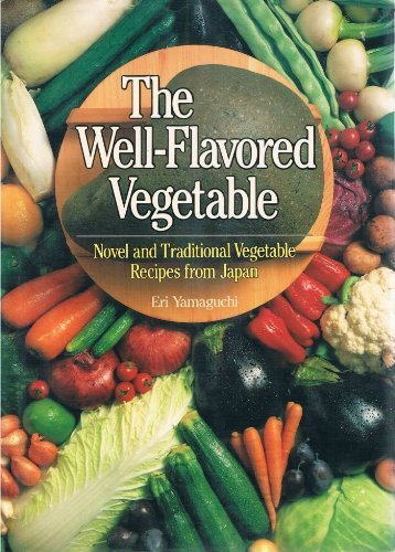 The Well-Flavored Vegetable: Novel and Traditional Vegetable Recipes from Japan by Eri Yamaguchi