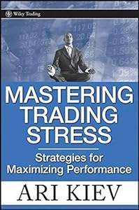 Mastering Trading Stress: Strategies for Maximizing Performance (Wiley Trading Book 330)