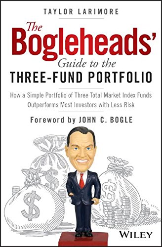 The Bogleheads' Guide to the Three-Fund Portfolio: How a Simple Portfolio of Three Total Market Index Funds Outperforms Most Investors with Less Risk by Taylor Larimore