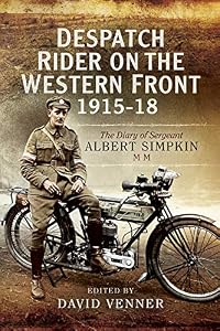 Despatch Rider on the Western Front, 1915–18: The Diary of Sergeant Albert Simpkin MM by David Venner