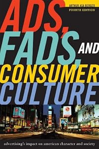 Ads, Fads, and Consumer Culture: Advertising's Impact on American Character and Society by Arthur Asa Berger professor emeritus  San Francisco State University