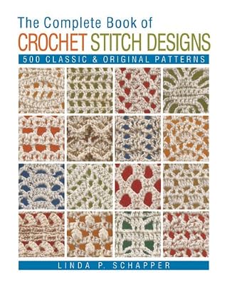 The Complete Book of Crochet Stitch Designs: 500 Classic &amp; Original Patterns