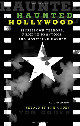 Haunted Hollywood: Tinseltown Terrors, Filmdom Phantoms, and Movieland Mayhem by Tom Ogden