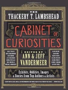 The Thackery T. Lambshead Cabinet of Curiosities: Exhibits, Oddities, Images, and Stories from Top Authors and Artists