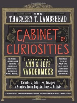 The Thackery T. Lambshead Cabinet of Curiosities: Exhibits, Oddities, Images, and Stories from Top Authors and Artists