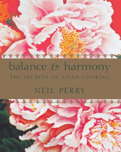 Balance & Harmony: The Secrets of Asian Cooking by Neil Perry