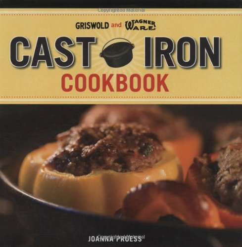 Griswold and Wagner Cast Iron Cookbook: Delicious and Simple Comfort Food by Joanna Pruess